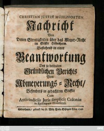 Christian Justin Mühlpforten Nachricht Von Denen Streitigkeiten über das Meyer-Recht im Stiffte Hildesheim : Bestehend in einer Beantwortung Des so betitulten Gründlichen Berichts Vom Abmeyerungs-Recht, Besonders in gedachtem Stiffte ; Cum Antivindiciis Juris simplicis Coloniæ in Episcopatu Hildesiensi