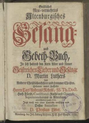Geistliches neu-vermehrtes altenburgisches Gesang- und Gebeth-Buch, in sich haltend den Kern alter und neuer geistreichen Lieder und Gesänge Martin Luthers und anderer christlichen Lehrer ...