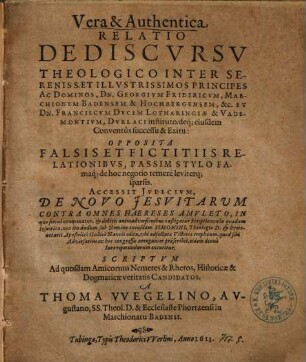 Vera et authentica relatio de discursu theologico inter sereniss. et illustrissimos principes ac dominos, Dn. Georgium Fridericum, Marchionem Badensem ... et Dn. Franciscum, Ducem Lotharingiae et Vademontium Durlaci instituto ...