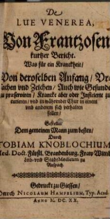 De lue venerea : von Frantzosen kurtzer Bericht ; was für ein Kranckheit, von deroselben Anfang, Ursachen und Zeichen, auch wie Gesunde zu praeserviren, Krancke aber oder Inficierte zu curieren ... sich verhalten sollen