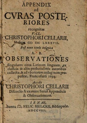 Appendix ad Curas posteriores recognitas v. cl. Christophori Cellarii, Hafniae MDCLXXXVII : post novo titulo insignata A. B. Observationes singulares circa Latinam linguam, ex classicis & aliis probatissimis autoribus collectae, & ad uberiorem indaginem propositae, Francofurti 1694