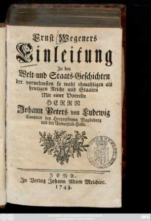 Ernst Wegeners Einleitung Zu den Welt- und Staats-Geschichten der vornehmsten so wohl ehemahligen als heutigen Reiche und Staaten