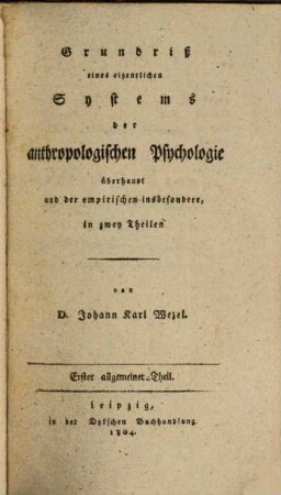 Grundriß eines eigentlichen Systems der anthropologischen Psychologie überhaupt und der empirischen insbesondere : in zwey Theilen, 1. Allgemeiner Theil
