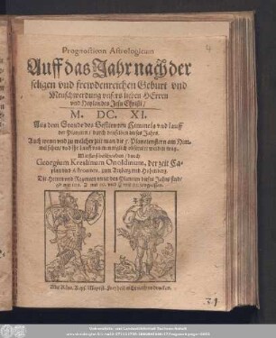Prognosticon Astrologicum Auff das Jahr nach der seligen vnd frewdenreichen Geburt vnd Menschwerdung vnsers lieben Herren vnd Heylandes Jesu Christi/ M.DC.XI. : Aus dem Stande des Gestirnten Himmels vnd lauff der Planeten/ durch denselben dieses Jahrs. Auch wenn vnd zu welcher zeit man die 5. Planetenstern am Himmel sehen/ vnd ihr Lauff von menniglich obseruirt werden mag.