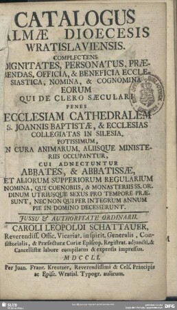 Catalogus Almae Dioecesis Wratislaviensis : Complectens Dignitates, Personaturs, Praebendas, Officia, & Beneficia Ecclesiastica, Nomina, & Cognomina Eorum Qui De Clero Saeculari ...