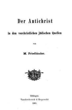 Der Antichrist in den vorchristlichen jüdischen Quellen / von M. Friedländer