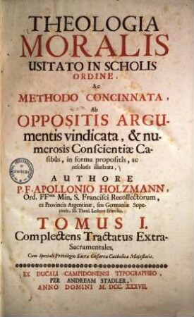 Apollonii Holzmann Theologia moralis ... : usitato in scholis ordine, ac methodo concinnata, ab oppositis argumentis vindicata .... 1