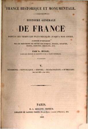 France historique et monumentale : Histoire générale de France depuis les temps les plus reculés jusqu'à nos jours, illustrée et expliquée par les monuments de toutes les époques, édifiés, sculptés, peints, dessinés, coloriés, etc., 5. Bourbons. - République. - Empire. - Restauration. - D'Orléans. (de l'an 1589 à l'an 1843). - 1843. - VIII, 668 S. : 40 Ill.