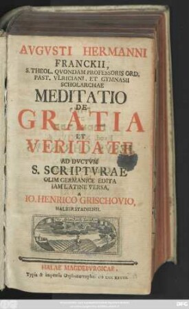 Avgvsti Hermanni Franckii, S. Theol. Qvondam Professoris Ord. Past. Vlriciani, Et Gymnasii Scholarchae Meditatio De Gratia Et Veritate, Ad Dvctvm S. Scriptvrae