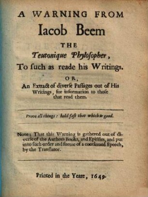 A warning from Jacob Beem, the teutonique phylosopher, to such as reade his writings : Or, an extract of diverse passages out of his writings, for information to those that read them