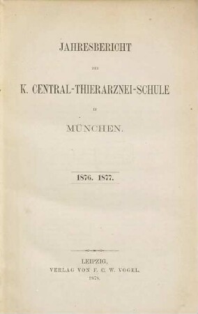 Jahresbericht der Königlichen Central-Thierarznei-Schule zu München. 1. 1876/77 (1878)