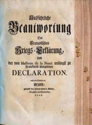 Ausführliche Beantwortung Der Französischen Kriegs-Erklärung, Und der von Malbran de la Nouë unlängst zu Franckfurth übergebenen Declaration : nach dem Exemplar zu Wien ...