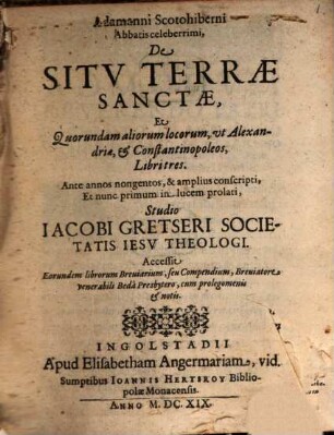 Adamanni Scotohiberni Abbatis celeberrimi, De Sitv Terrae Sanctae, Et Quorundam aliorum locorum, vt Alexandriae, et Constantinopoleos Libri tres : Ante annos nongentos, & amplius conscripti, Et nunc primum in lucem prolati
