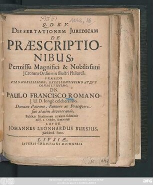 Dissertationem Iuridicam De Praescriptionibus, Permissu ... ICtorum Ordinis in Illustri Philurea, Praeside ... Dn. Paulo Francisco Romano ... Publicae Eruditorum censurae submittit ad d. 2. Octobr. Anno 1668. Autor Johannes Leonhardus Bursius, Islebiens. Saxo.