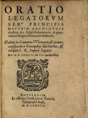 Oratio Legatorum Serenissimi Principis Matthiae Archiducis Austriae, et Belgii Gubernatoris, et generalium Belgico-Germaniae Ordinum : habita in Conventu Wormaciensi ... An. D.M.LXXVIII. die VII. mensis Maii
