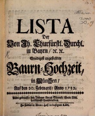 Lista Der Von Ih. Chürfürstl. Durchl. in Bayrn, [et]c. [et]c. Gnädigist angestellten Baurn-Hochzeit, in München, Auf den 20. Februarij, Anno 1732.