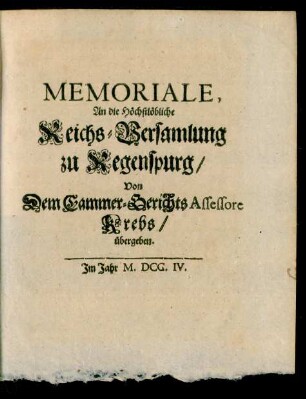 Memoriale, An die Höchstlöbliche Reichs-Versamlung zu Regenspurg, Von Dem Cammer-Gerichts Assessore Krebs, übergeben