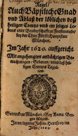 Regel, auch bäpstliche Gnad und Ablaß der löblichen deß Heiligen Creutzs umb ein seliges Lebens-Endt Bruderschafft zu Forstenriedt, bey der ChurFürstl. Haupstatt München : im Jahr 1620 auffgericht; mit angehengten andächtigen Betrachtungen, Gebetten ...