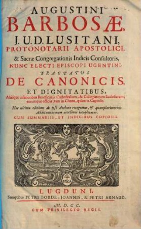 Augustini Barbosae ... tractatus de canonicis et dignitatibus, aliisque inferioribus beneficiariis cathedralium & collegiatarum ecclesiarum, eorumque officiis, tam in choro, quam in capitulo : cum summariis, et indicibus copiosis