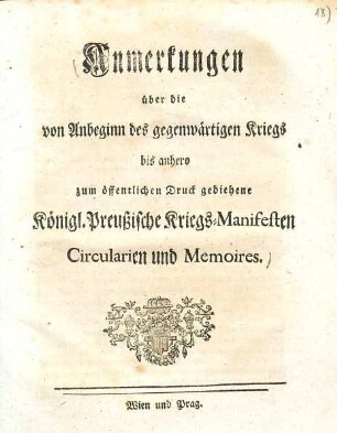 Anmerkungen über die von Anbeginn des gegenwärtigen Kriegs bis anhero zum öffentlichen Druck gediehene Königlich Preußische Kriegs-Manifesten, Circularien und Memoires