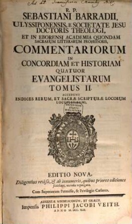 R. P. Sebastiani Barradii, Ulyssiponensis E Societate Jesu Doctoris Theologi, ... Commentariorum In Concordiam Et Historiam Quatuor Evangelistarum Tomus ..., 2 : Accedunt Indices Rerum, Et Sacrae Scripturae Locorum Locupletissimi