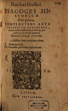 Matthaei Dresseri Isagoges Historicae, 1. Complectens Acta Praecipua, Maximeque memorabilia in Ecclesia, & Politiis, per millenarios mundi quatuor : Additae sunt orationes duae: I. De Monarchiis, II. De ordine, et veritate historiarum