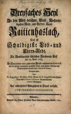 Dreyfaches Heil In dem Welt-berühmt, Uralt, Hochwürdigisten Stift, und Gotts-Haus Raittenhaslach : Das ist Schuldigiste Lob- und Ehren-Rede An ... den 24. April 1763. ...