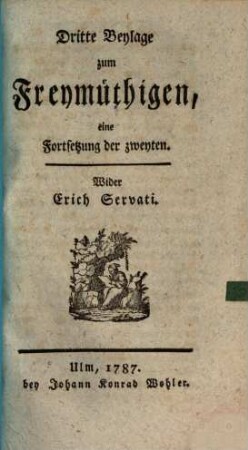 Der Freymüthige. Beylage zum Freymüthigen : eine periodische Schrift von einer Gesellschaft zu Freyburg im Breisgau : wider Erich Servati. 3, 3. 1787