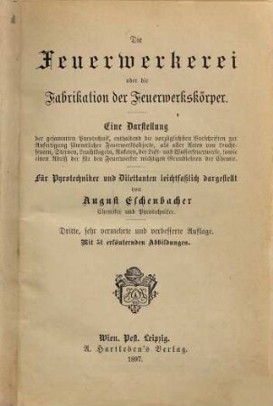 Die Feuerwerkerei oder die Fabrikation der Feuerwerkskörper : eine Darstellung der gesammten Pyrotechnik, enthaltend die vorzüglichsten Vorschriften zur Anfertigung sämmtlicher Feuerwerksobjecte, als aller Arten von Leuchtfeuern, Sternen, Leuchtkugeln, Raketen, der Luft- und Wasserfeuerwerke, sowie einen Abriß der für den Feuerwerker wichtigen Grundlehren der Chemie ; für Pyrotechniker und Dilettanten leichtfaßlich dargestellt