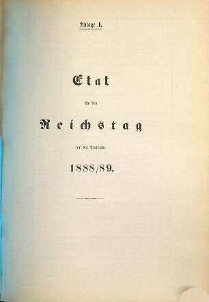 Reichshaushalts-Etat für das Etatsjahr ... nebst Anlagen. 1888/89, [Anlage]