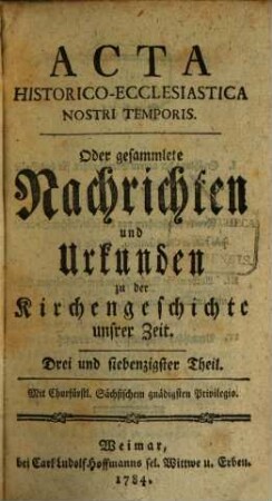 Acta historico-ecclesiastica nostri temporis oder gesammlete Nachrichten und Urkunden zu der Kirchengeschichte unserer Zeit. 10. 1784/85 = T. 73 - 81