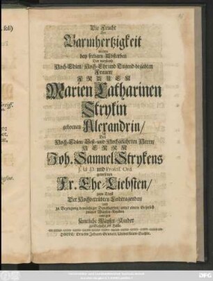 Die Frucht Der Barmhertzigkeit wolten bey seeligen Absterben Der weyland Hoch-Edlen/ Hoch-Ehr und Tugend-begabten Frauen/ Frauen Marien Catharinen Strykin gebornen Alexandrin/ Des ... Joh. Samuel Strykens ... gewesenen Fr. Ehe-Liebsten ... zu Bezeugung demüthiger Danckbarkeit/ unter einem Gespräch zweyer Wäysen-Knaben erwegen sämtliche Wäysen-Kinder zu Glaucha an Halle