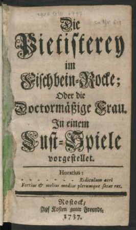 Die Pietisterey im Fischbein-Rocke; Oder die Doctormäßige Frau : In einem Lust-Spiele vorgestellet