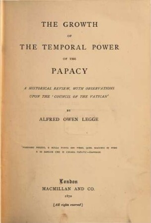 The Growth of the Temporal Power of the Papacy : A Historical Review, with Observations upon the "Council of the Vatican". By Alfred Owen Legge