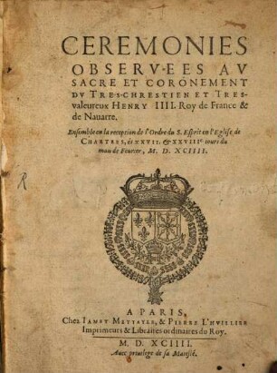 Cérémonies observées au Sacre et Coronement du tres chretienne ... Henry IV.