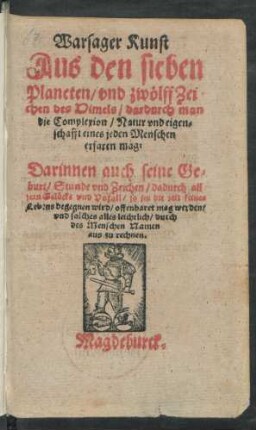 Warsager Kunst || Aus den sieben || Planeten/ vnd zwölff Zei=||chen des Himels/ dardurch man || die Complexion/ Natur vnd eigen=||schafft eines jeden Menschen || erfaren mag:|| Darinnen auch seine Ge=||burt/ Stunde vnd Zeichen ... ||