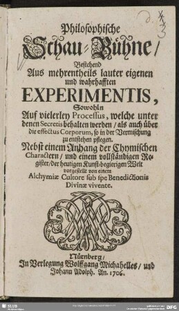 Philosophische Schau-Bühne, Bestehend Aus mehrentheils lauter eigenen und wahrhafften Experimentis, Sowohln Auf vielerley Processus, welche unter denen Secretis behalten werden, als auch über die effectus Corporum, so in der Vermischung zu entstehen pflegen : Nebst einem Anhang der Chymischen Charactern, und einem vollständigen Register