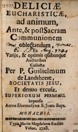 Deliciae Eucharisticae, ad animum, Ante, & post Sacram Communionem oblectandum : Ex Variis, & optimis quibusque Auctoribus Collectae