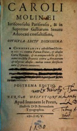 Caroli Molinaei ... Opvscvla Lectv Dignissima : I. Commentarius ad edictum Henrici II. contra Paruas Datas, ... ;II. De Tridentini Concilij decretis Consiliu[m] ; III. Consilium Super Commodis vel incommodis nouae Sectae seu factitiae religionis Jesuitarum