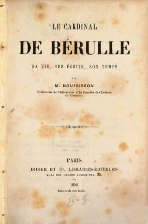 Le Cardinal de Bérulle sa vie, ses écrits, son temps