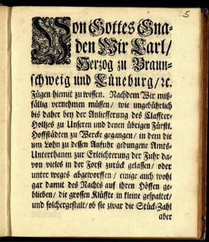 Von Gottes Gnaden Wir Carl, Herzog zu Braunschweig und Lüneburg, [et]c. Fügen hiemit zu wissen. Nachdem Wir mißfällig vernehmen müssen, wie ungebührlich bis daher bey der Anliefferung des Claffter-Holtzes zu Unseren und denen übrigen Fürstl. Hoffstädten zu Wercke gegangen, ... : [So geschehen und gegeben in Unserer Vestung Wolffenbüttel, den 5ten Nov. 1736]