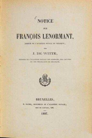 Notice sur François Lenormant, Associé de l'Académie royale de Belgique, par J. de Witte : Extrait de l'Annuaire de l'Académie royale de Belgique, 53. année, 1887