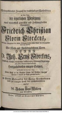 Wehmuthsvolles Zeugniß der wahrhaftigen Hochachtung an dem Tage der feyerlichen Beysetzung eines vortrefflich geartesten und Hoffnungsvollen Gymnasiasten Friedrich Christian Florin Flörckens, würdigen Mitgliedes der obern Ordnung in der ersten Claße des Herzoglichen Gymnasii hieselbst, Des Wohl- und Hochedelgebohrnen Herrn, Herrn D. Joh. Ernst Flörckens, Hochfürstl. Sachsen-Gothaischen hochbetrauten Geheimden Regierungs- und Ober-Vormundschafts-Raths, Hertzgeliebtesten einigen Sohnes, als Derselbe den 8ten Jan. 1749. seinen Geist in die Gnaden-Hände des Erlösers übergab und den 10. darauf zur Ruhe gebracht wurde, zu steten Andencken des Selig-Verstorbenen und zu einigen Trost der Höchstbetrübten abgeleget von M. Johann Paul Müllern aus Dreßden.