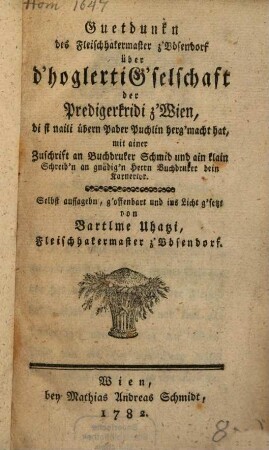 Guetdunkn des Fleischhakermaster z'Bösendorf über d'hoglerti G'selschaft der Predigerkridi z'Wien, die si naili übern Pader Puchlin herg'macht hat, mit ainer Zuschrift an Buchdruker Schmid und ain klain Schreib'n an gnädig'n Herrn Burchdruker bein Karnertor