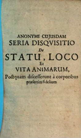 Anonymi cuiusdam seria disquisitio de statu, loco et vita animarum, postquam discesserunt a corporibus praesertim fidelium