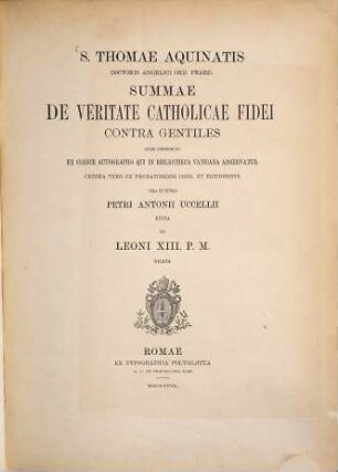 S. Thomae Aquinatis summae de veritate catholicae fidei contra gentiles : quae supersunt ex codice autographo qui in Bibliotheca Vaticana adservatur cetera vero ex probatissimis codd. et editionibus