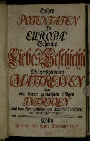 Hoher Potentaten In Europa Geheime Liebes-Geschichte Mit verschiedenen Maitressen Und von deren gemachten listigen Intriqen : Aus dem Frantzösischen ins Teutsche übersetzet, und mit Kupffern versehen
