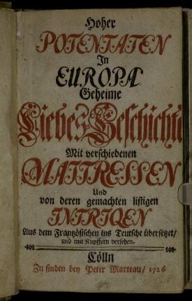 Hoher Potentaten In Europa Geheime Liebes-Geschichte Mit verschiedenen Maitressen Und von deren gemachten listigen Intriqen : Aus dem Frantzösischen ins Teutsche übersetzet, und mit Kupffern versehen
