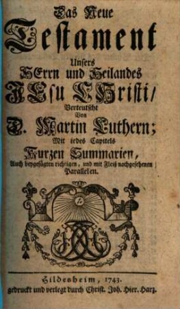 Das Neue Testament Unsers Herrn und Heilandes Jesu Christi : Mit jedes Capitels Kurzen Summarien, Auch beygefügten richtigen, und mit Fleiß nachgesehenen Parallelen