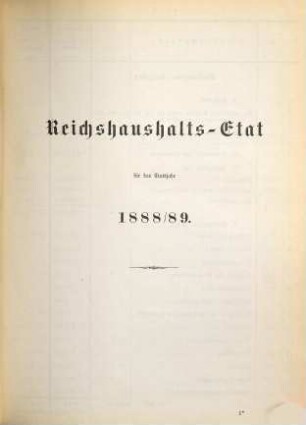 Reichshaushalts-Etat für das Etatsjahr ... nebst Anlagen. 1888/89